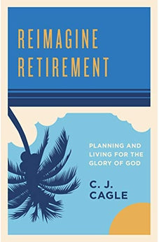 Reimagine Retirement: Planning and Living for the Glory of God