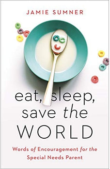 Eat, Sleep, Save the World: Words of Encouragement for the Special Needs Parent 9781535971096