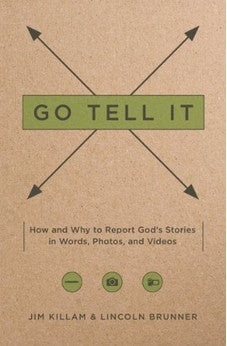Go Tell It: How--and Why--to Report God's Stories in Words, Photos, and Videos 9780802411488