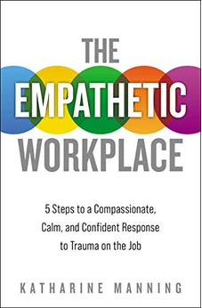 The Empathetic Workplace: 5 Steps to a Compassionate, Calm, and Confident Response to Trauma On the Job 9781400220021