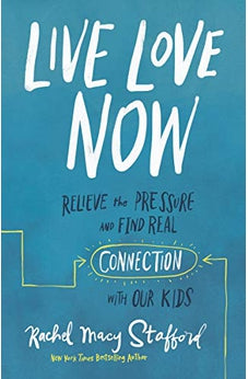 Live Love Now: Relieve the Pressure and Find Real Connection with Our Kids 9780310358640
