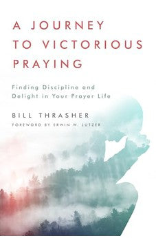 A Journey to Victorious Praying: Finding Discipline and Delight in Your Prayer Life