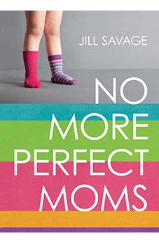 No More Perfect Moms: Learn to Love Your Real Life 9780802406378