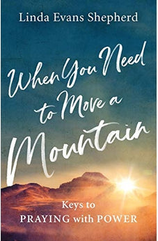 When You Need to Move a Mountain: Keys to Praying with Power