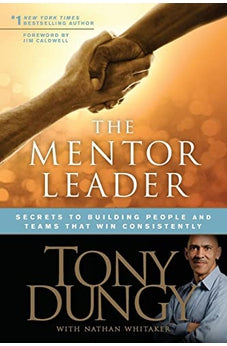 The Mentor Leader: Secrets to Building People and Teams That Win Consistently