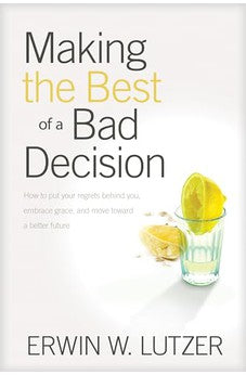 Making the Best of a Bad Decision: How to Put Your Regrets behind You, Embrace Grace, and Move toward a Better Future 9781414311432