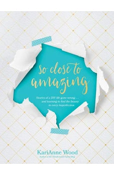 So Close to Amazing: Stories of a DIY Life Gone Wrong . . . and Learning to Find the Beauty in Every Imperfection 9781496422019