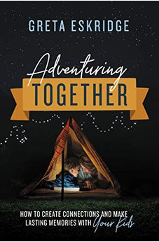 Adventuring Together: How to Create Connections and Make Lasting Memories with Your Kids 9780785231363