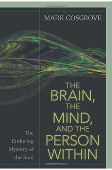 The Brain, the Mind, and the Person Within: The Enduring Mystery of the Soul 9780825445262