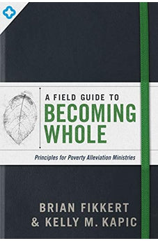 A Field Guide To Becoming Whole: Principles For Poverty Alleviation Ministries 9780802419460