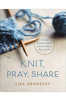 Knit, Pray, Share: Over 50 Creative Projects You Can Make to Bless Others