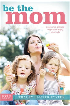 Be the Mom: Overcome Attitude Traps and Enjoy Your Kids (Focus on the Family)
