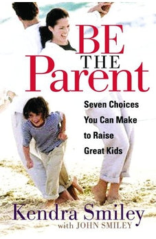 Be The Parent: Seven Choices You Can Make to Raise Great Kids 9780802469410