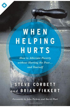 When Helping Hurts: How to Alleviate Poverty Without Hurting the Poor . . . and Yourself 9780802409980