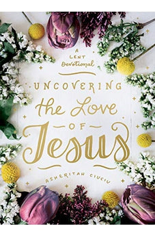 Uncovering The Love Of Jesus: A Lent Devotional