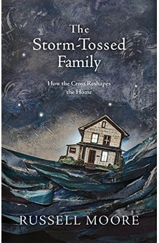 The Storm-Tossed Family: How the Cross Reshapes the Home 9781462794805