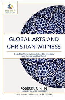 Global Arts and Christian Witness: Exegeting Culture, Translating the Message, and Communicating Christ 9780801098857
