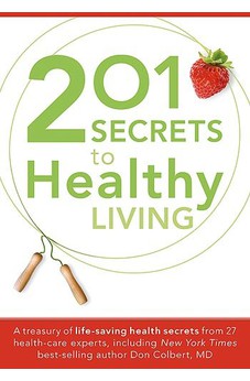 201 Secrets to Healthy Living: A Treasury of Life-Saving Health Secrets from 27 Healthcare Experts, Including New York Times Best-Selling Author Don Colbert, MD 9781599798561