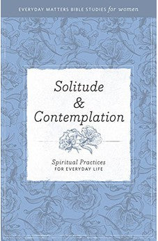 Solitude & Contemplation: Spiritual Practices for Everyday Life (Everyday Matters Bible Studies for Women) 9781619706309