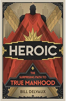 Heroic: The Surprising Path to True Manhood 9781535939447
