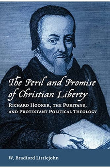 The Peril and Promise of Christian Liberty: Richard Hooker, the Puritans, and Protestant Political Theology (Emory University Studies in Law and Religion) 9780802872562