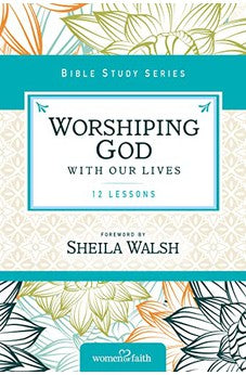 Worshiping God with Our Lives (Women of Faith Study Guide Series)