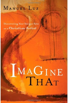 Imagine That: Discovering Your Unique Role as a Christian Artist 9780802424501