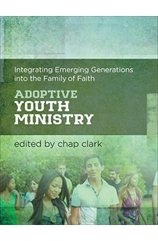 Adoptive Youth Ministry: Integrating Emerging Generations into the Family of Faith 9781540961143