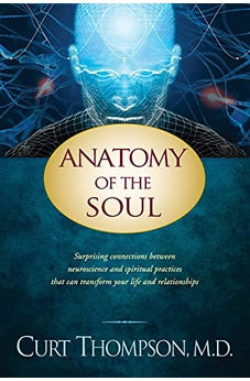 Anatomy of the Soul: Surprising Connections between Neuroscience and Spiritual Practices That Can Transform Your Life and Relationships 9781414334158