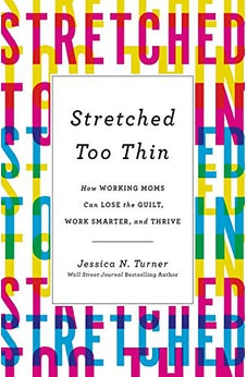 Stretched Too Thin: How Working Moms Can Lose the Guilt, Work Smarter, and Thrive 9780800736040