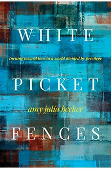 White Picket Fences: Turning toward Love in a World Divided by Privilege 9781631469206