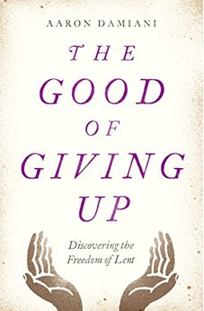 The Good of Giving Up: Discovering the Freedom of Lent 9780802415165