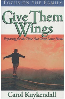 Give Them Wings: Preparing for the Time Your Teens Leave Home 9781561796724