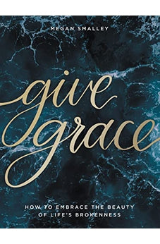 Give Grace: How To Embrace the Beauty of Life's Brokenness 9781400217588