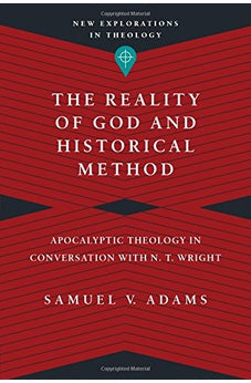 The Reality of God and Historical Method: Apocalyptic Theology in Conversation with N. T. Wright (New Explorations in Theology)