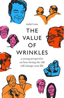 The Value of Wrinkles: A Young Perspective on How Loving the Old Will Change Your Life 9780802419538