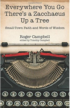 Everywhere You Go There's a Zacchaeus Up a Tree: Small-Town Faith and Words of Wisdom from Roger Campbell's Newspaper Columns