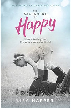 The Sacrament of Happy: What a Smiling God Brings to a Wounded World
