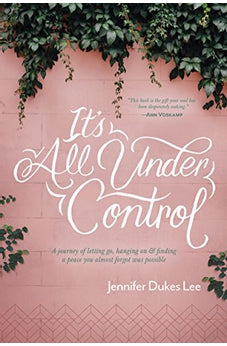 It's All Under Control: A Journey of Letting Go, Hanging On, and Finding a Peace You Almost Forgot Was Possible 9781496430472