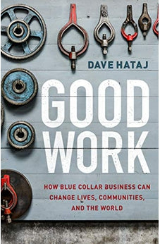 Good Work: How Blue Collar Business Can Change Lives, Communities, and the World