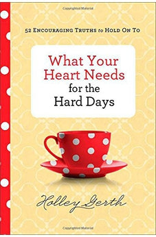 What Your Heart Needs for the Hard Days: 52 Encouraging Truths to Hold On To 9780800722883