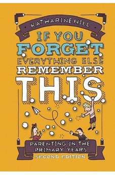 If You Forget Everything Else, Remember This: Parenting in the Primary Years 9781914553110