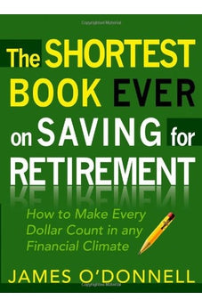 The Shortest Book Ever on Saving for Retirement: How to Make Every Dollar Count in any Financial Climate 9780802446534