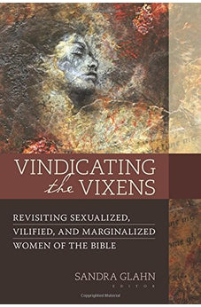 Vindicating the Vixens: Revisiting Sexualized, Vilified, and Marginalized Women of the Bible 9780825444135