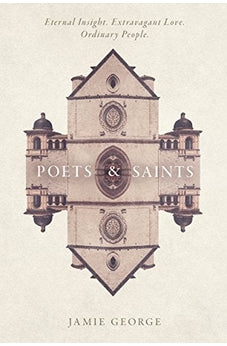 Poets and Saints: Eternal Insight. Extravagant Love. Ordinary People. 9781434709981