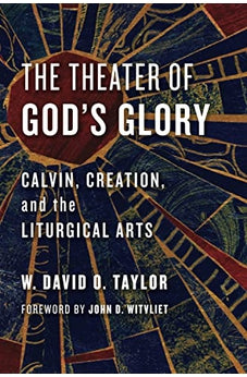 The Theater of God's Glory: Calvin, Creation, and the Liturgical Arts (Calvin Institute of Christian Workshop Liturgical Studies) 9780802874481