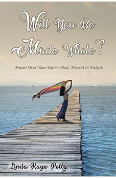 Will You Be Made Whole?: Power Over Your Pain--Past, Present or Future