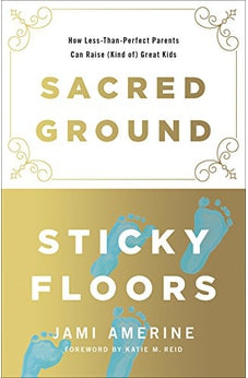 Sacred Ground, Sticky Floors: How Less-Than-Perfect Parents Can Raise (Kind of) Great Kids 9780736970617