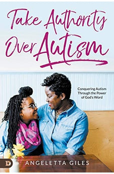 Take Authority Over Autism: Conquering Autism Through the Power of God?s Word