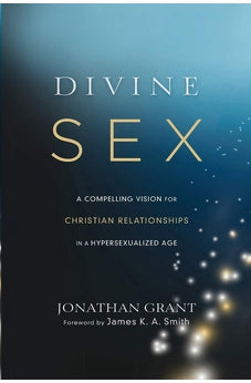 Divine Sex: A Compelling Vision for Christian Relationships in a Hypersexualized Age